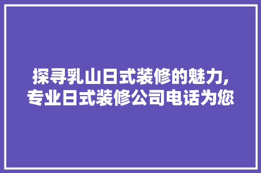 探寻乳山日式装修的魅力,专业日式装修公司电话为您呈现温馨家居 常用设备