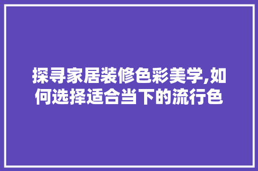 探寻家居装修色彩美学,如何选择适合当下的流行色 常见问题