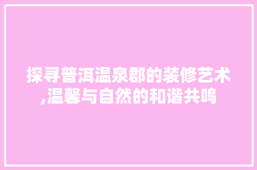 探寻普洱温泉郡的装修艺术,温馨与自然的和谐共鸣 常用设备