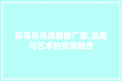 探寻月亮湾装修厂家,品质与艺术的完美融合 设计原则