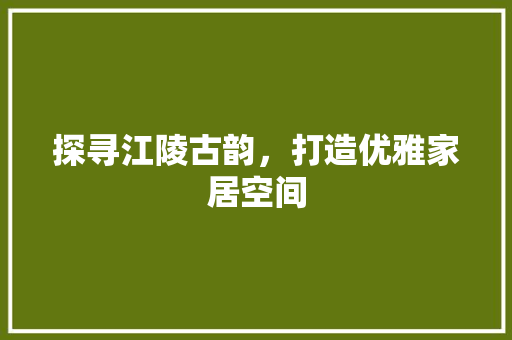 探寻江陵古韵，打造优雅家居空间 新型材料