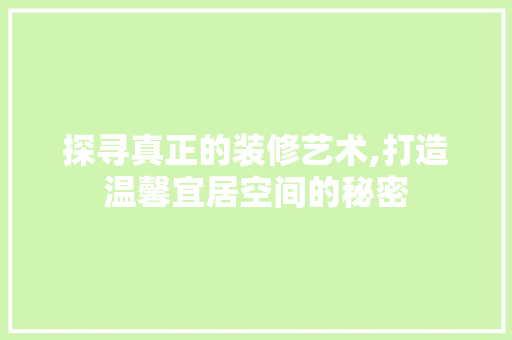 探寻真正的装修艺术,打造温馨宜居空间的秘密 建筑设计