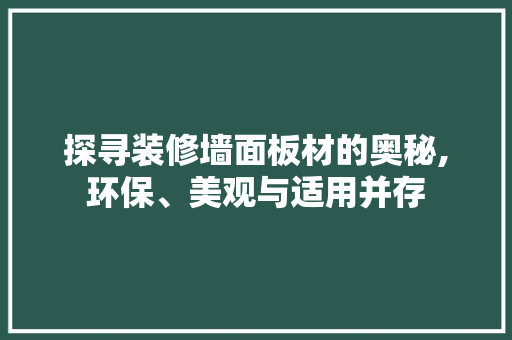 探寻装修墙面板材的奥秘,环保、美观与适用并存 施工技术