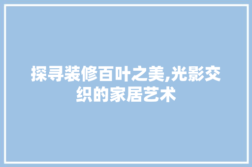 探寻装修百叶之美,光影交织的家居艺术