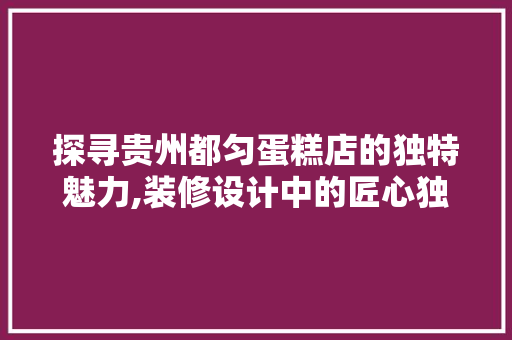 探寻贵州都匀蛋糕店的独特魅力,装修设计中的匠心独运 新型材料