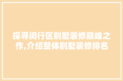 探寻闵行区别墅装修巅峰之作,介绍整体别墅装修排名榜单 新型材料