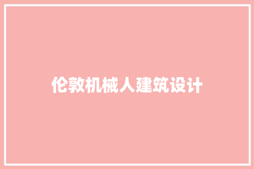伦敦机械人建筑设计 施工工艺