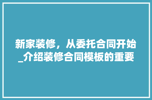 新家装修，从委托合同开始_介绍装修合同模板的重要性 公共建筑设计