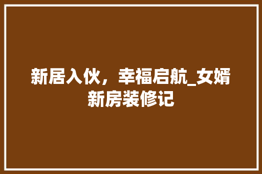 新居入伙，幸福启航_女婿新房装修记 建筑法规