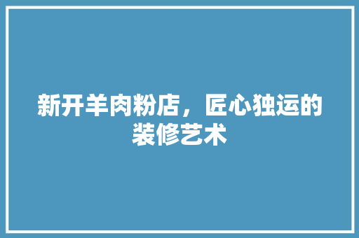 新开羊肉粉店，匠心独运的装修艺术