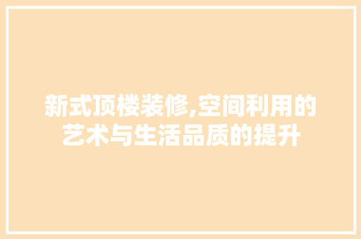 新式顶楼装修,空间利用的艺术与生活品质的提升 常用建材