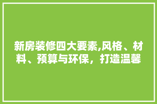 新房装修四大要素,风格、材料、预算与环保，打造温馨家园 工艺流程