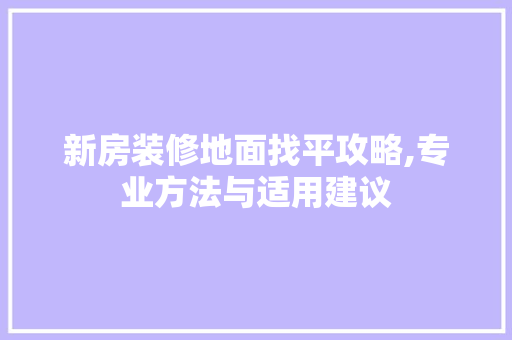 新房装修地面找平攻略,专业方法与适用建议 常见问题