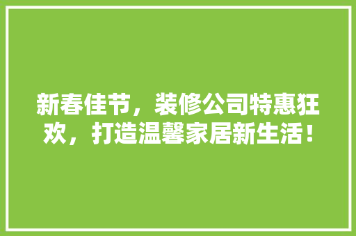 新春佳节，装修公司特惠狂欢，打造温馨家居新生活！ 住宅建筑设计