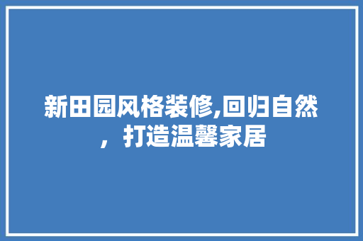 新田园风格装修,回归自然，打造温馨家居 常用建材