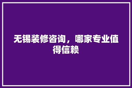 无锡装修咨询，哪家专业值得信赖 工艺流程