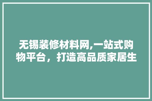 无锡装修材料网,一站式购物平台，打造高品质家居生活 住宅建筑设计