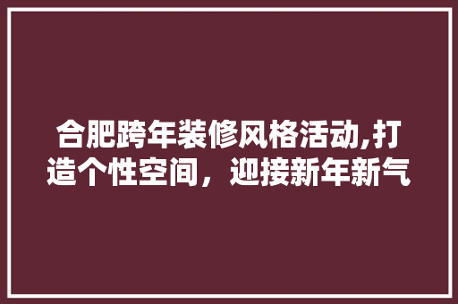 合肥跨年装修风格活动,打造个性空间，迎接新年新气象 公共建筑设计
