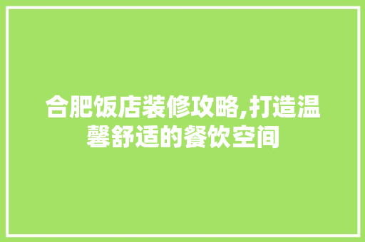 合肥饭店装修攻略,打造温馨舒适的餐饮空间 常用建材