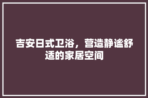 吉安日式卫浴，营造静谧舒适的家居空间