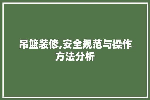 吊篮装修,安全规范与操作方法分析 施工管理