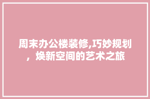 周末办公楼装修,巧妙规划，焕新空间的艺术之旅 住宅建筑设计