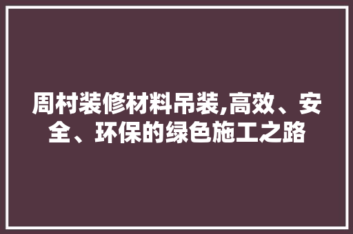 周村装修材料吊装,高效、安全、环保的绿色施工之路