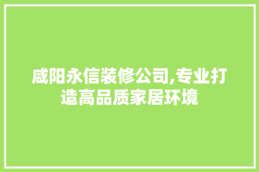 咸阳永信装修公司,专业打造高品质家居环境 知识问答