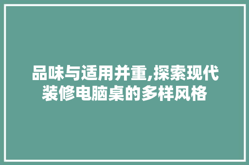 品味与适用并重,探索现代装修电脑桌的多样风格 施工工艺
