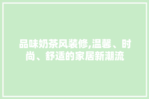 品味奶茶风装修,温馨、时尚、舒适的家居新潮流 新型材料