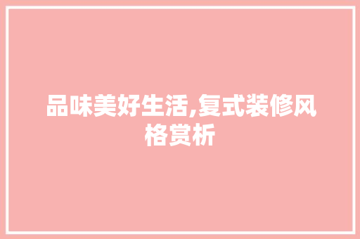 品味美好生活,复式装修风格赏析 建筑法规