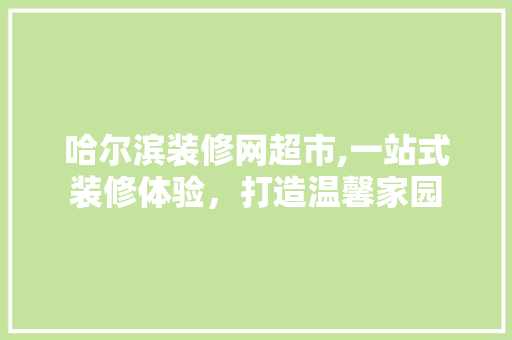 哈尔滨装修网超市,一站式装修体验，打造温馨家园 建筑法规