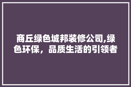 商丘绿色城邦装修公司,绿色环保，品质生活的引领者 建筑法规
