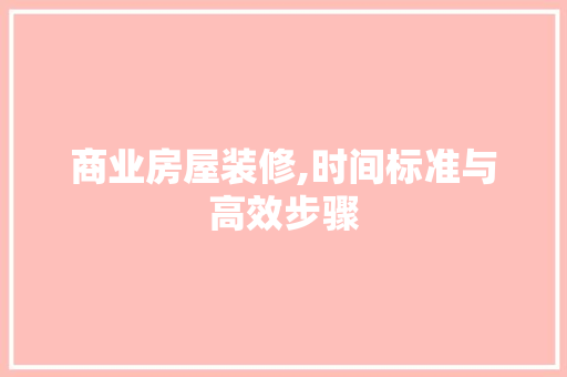 商业房屋装修,时间标准与高效步骤 知识问答