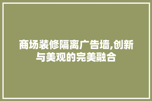 商场装修隔离广告墙,创新与美观的完美融合 材料设备
