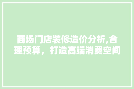 商场门店装修造价分析,合理预算，打造高端消费空间 新型材料