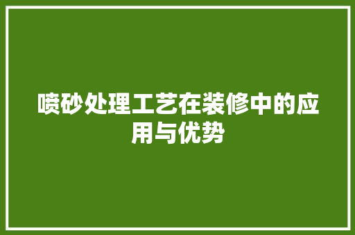 喷砂处理工艺在装修中的应用与优势 生态建筑设计