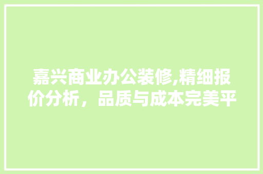 嘉兴商业办公装修,精细报价分析，品质与成本完美平衡 设计原则