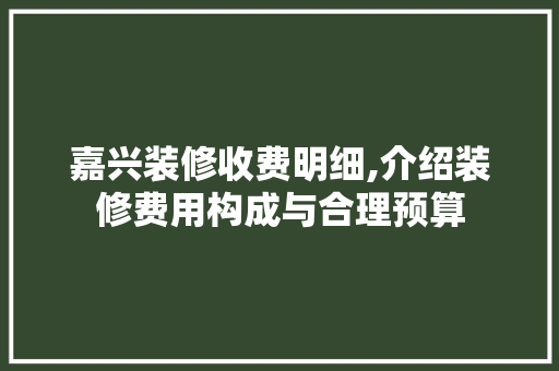 嘉兴装修收费明细,介绍装修费用构成与合理预算 建筑设计