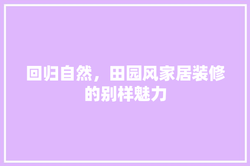回归自然，田园风家居装修的别样魅力 建筑设计