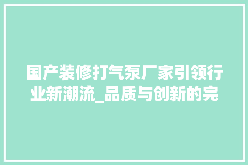 国产装修打气泵厂家引领行业新潮流_品质与创新的完美结合 生态建筑设计