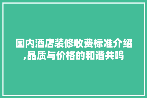 国内酒店装修收费标准介绍,品质与价格的和谐共鸣 建筑设计