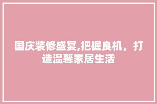 国庆装修盛宴,把握良机，打造温馨家居生活 设计原则
