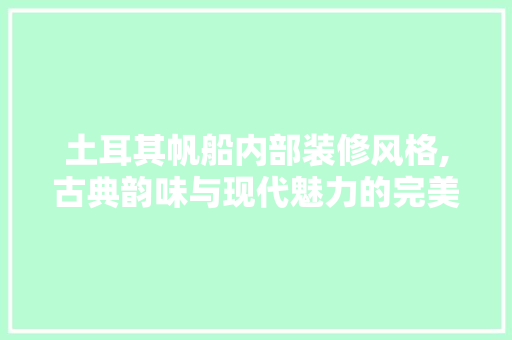 土耳其帆船内部装修风格,古典韵味与现代魅力的完美融合 建筑法规