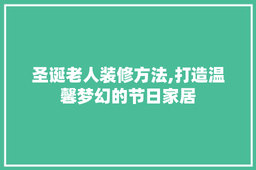 圣诞老人装修方法,打造温馨梦幻的节日家居 施工工艺