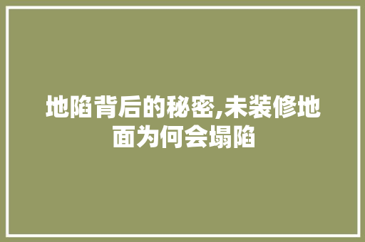 地陷背后的秘密,未装修地面为何会塌陷 知识问答
