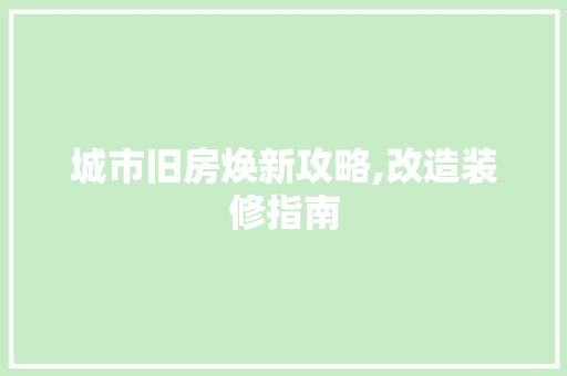 城市旧房焕新攻略,改造装修指南 材料设备