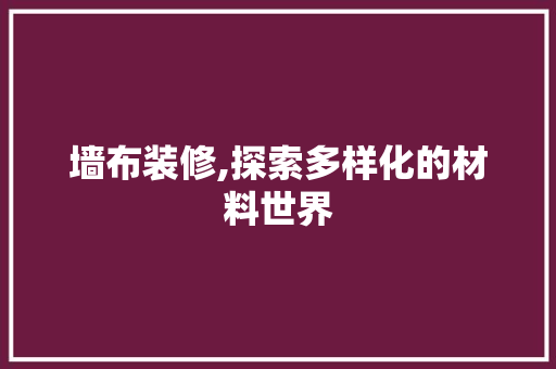 墙布装修,探索多样化的材料世界 常见问题