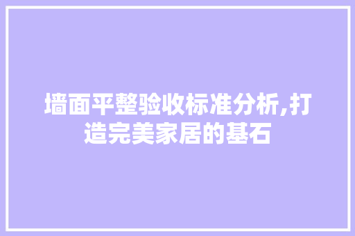 墙面平整验收标准分析,打造完美家居的基石 材料设备