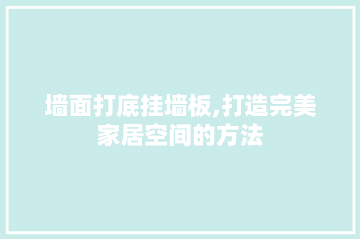 墙面打底挂墙板,打造完美家居空间的方法 生态建筑设计